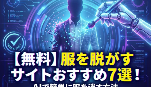 【無料】服を脱がすサイトおすすめ6選！AIで簡単に服を消す方法