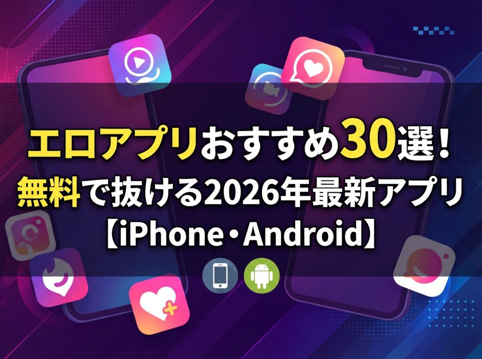 エロアプリおすすめ30選！無料で抜ける2026年最新アプリ【iPhone・Android】